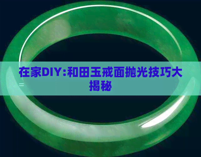 在家DIY:和田玉戒面抛光技巧大揭秘