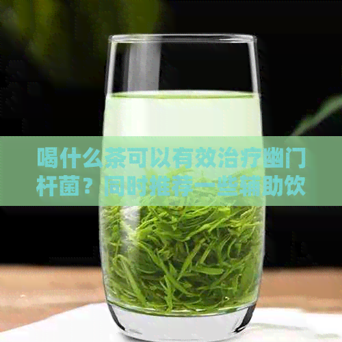 喝什么茶可以有效治疗幽门杆菌？同时推荐一些辅助饮食和生活惯建议