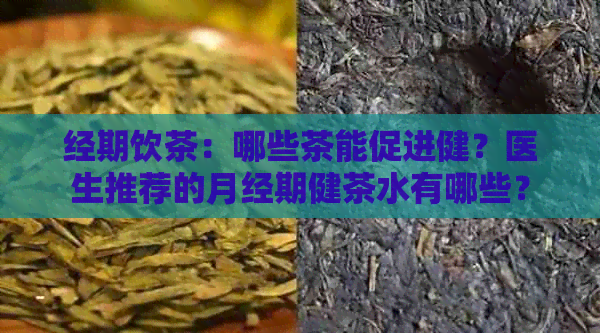 经期饮茶：哪些茶能促进健？医生推荐的月经期健茶水有哪些？