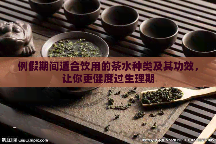 例假期间适合饮用的茶水种类及其功效，让你更健度过生理期