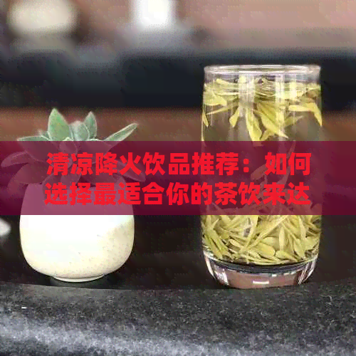 清凉降火饮品推荐：如何选择最适合你的茶饮来达到清热解的效果