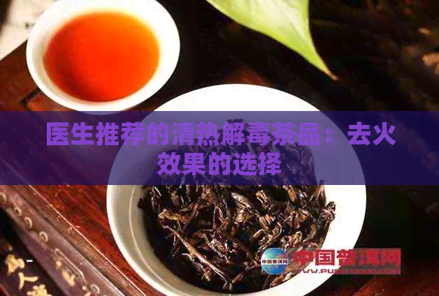 医生推荐的清热解茶品：去火效果的选择