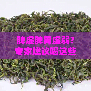 脾虚脾胃虚弱？专家建议喝这些茶来调理！