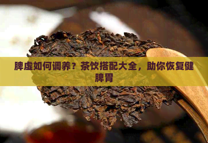 脾虚如何调养？茶饮搭配大全，助你恢复健脾胃