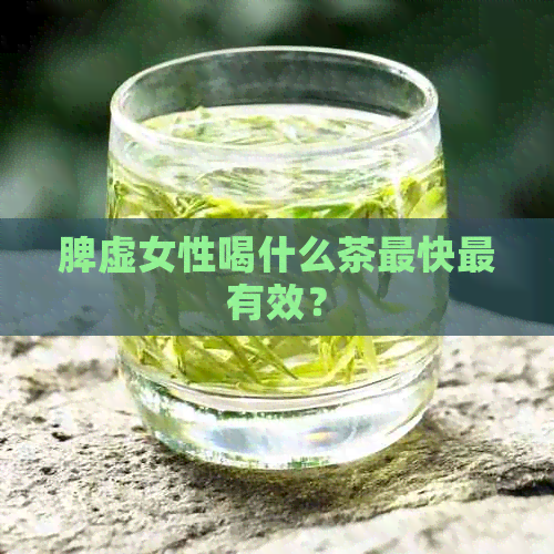 脾虚女性喝什么茶最快最有效？