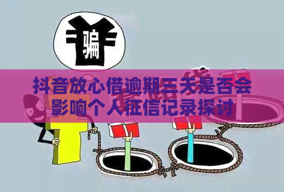 抖音放心借逾期三天是否会影响个人记录探讨