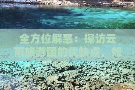 全方位解惑：探访云南旅游团的优缺点，如何选择最适合您的旅行团？