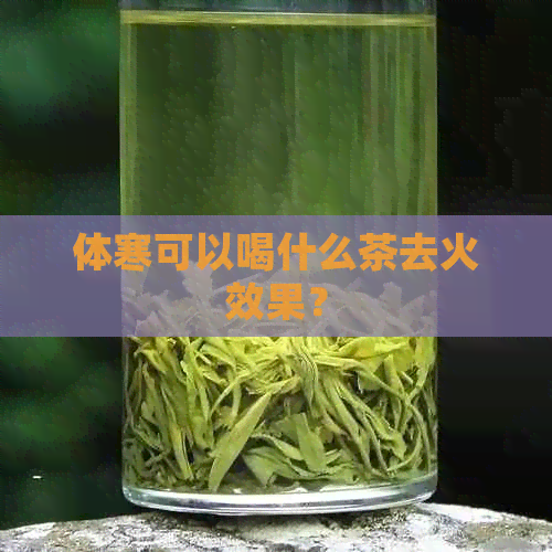 体寒可以喝什么茶去火效果？