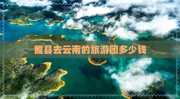 睢县去云南的旅游团多少钱