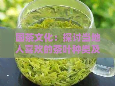 国茶文化：探讨当地人喜欢的茶叶种类及饮用惯