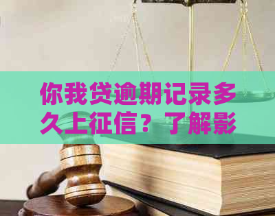 你我贷逾期记录多久上？了解影响和解决方法！