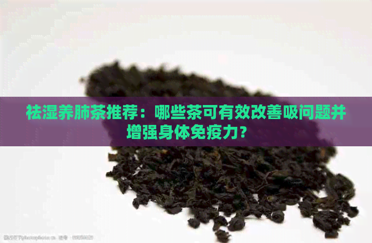 祛湿养肺茶推荐：哪些茶可有效改善吸问题并增强身体免疫力？