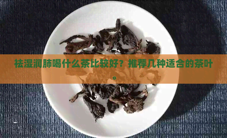 祛湿润肺喝什么茶比较好？推荐几种适合的茶叶。