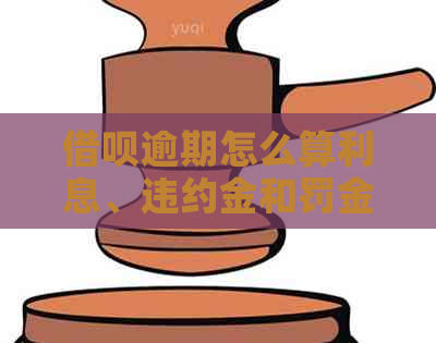 借呗逾期怎么算利息、违约金和罚金，以及逾期次数的计算方法