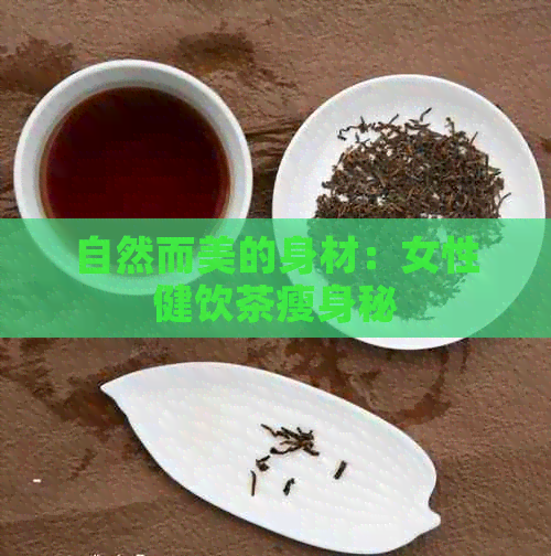 自然而美的身材：女性健饮茶瘦身秘