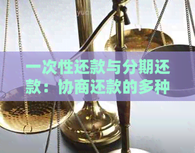 一次性还款与分期还款：协商还款的多种选择及其影响