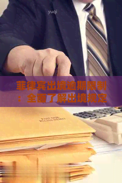 菲律宾出境逾期限制：全面了解出境规定、罚款及解决方案