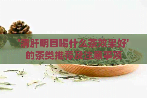 '清肝明目喝什么茶效果好'的茶类推荐及注意事项