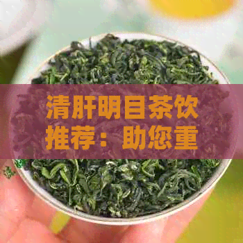 清肝明目茶饮推荐：助您重拾明亮视界的健选择