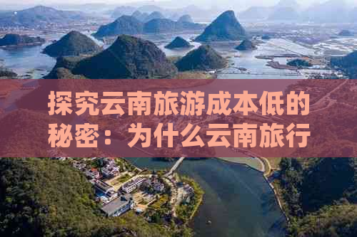 探究云南旅游成本低的秘密：为什么云南旅行如此实惠？