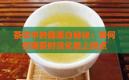 茶饮中的健美白秘诀：如何在喝茶时淡化脸上斑点