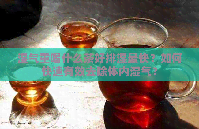 湿气重喝什么茶好排湿最快？如何快速有效去除体内湿气？