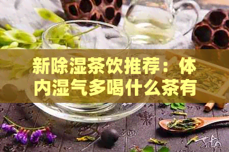 新除湿茶饮推荐：体内湿气多喝什么茶有助于调理？