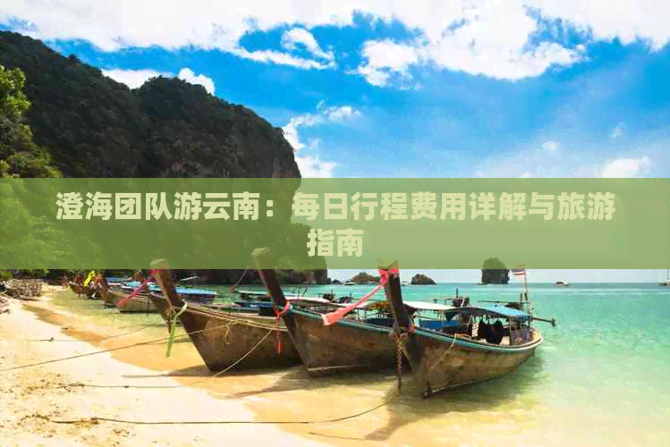 澄海团队游云南：每日行程费用详解与旅游指南