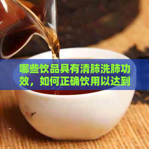 哪些饮品具有清肺洗肺功效，如何正确饮用以达到效果？