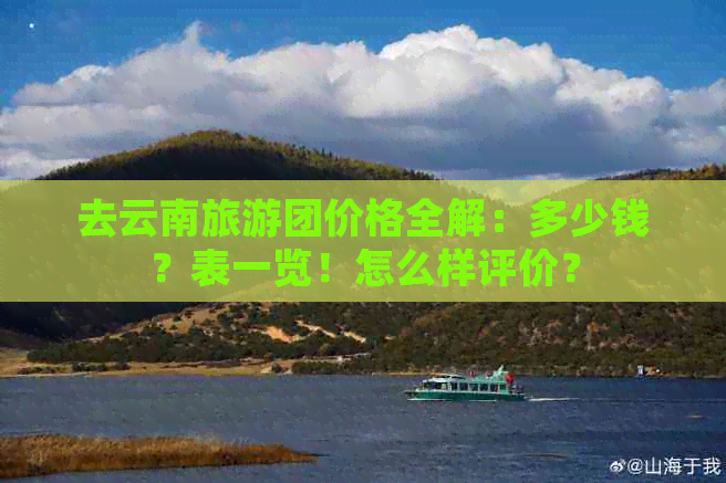 去云南旅游团价格全解：多少钱？表一览！怎么样评价？