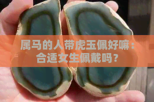 属马的人带虎玉佩好嘛：合适女生佩戴吗？