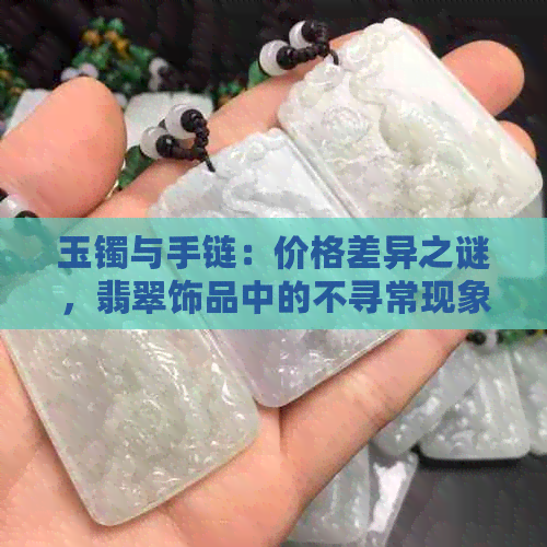 玉镯与手链：价格差异之谜，翡翠饰品中的不寻常现象