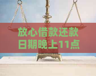 放心借款还款日期晚上11点算逾期吗？解答您的所有疑问