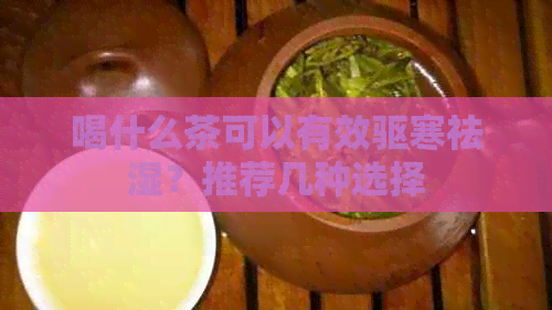 喝什么茶可以有效驱寒祛湿？推荐几种选择