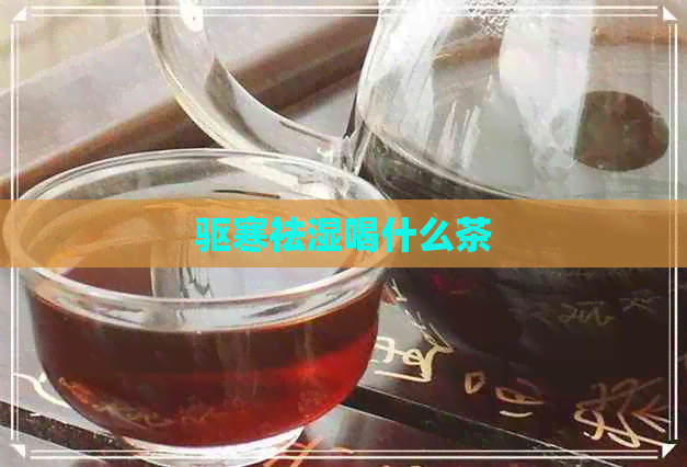 驱寒祛湿喝什么茶