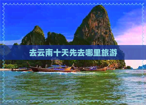 去云南十天先去哪里旅游