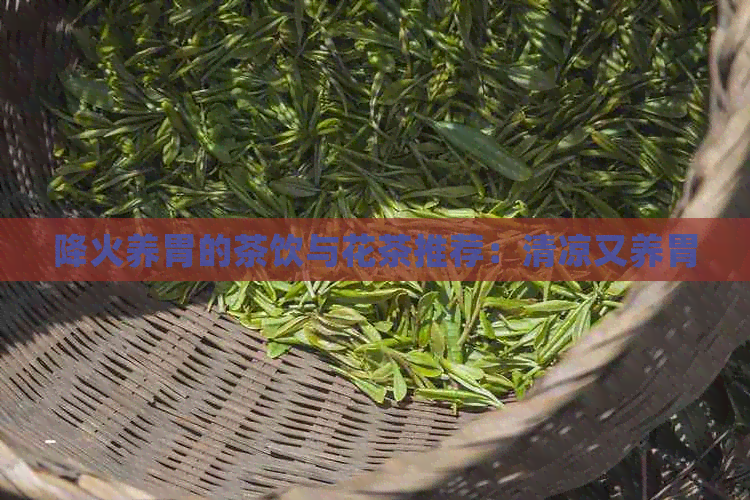 降火养胃的茶饮与花茶推荐：清凉又养胃