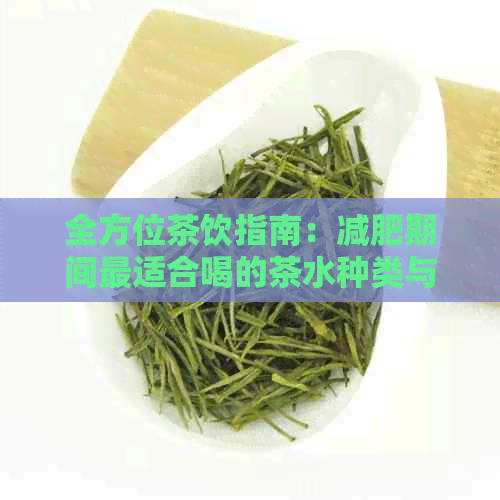 全方位茶饮指南：减肥期间最适合喝的茶水种类与注意事项，告别肥胖困扰