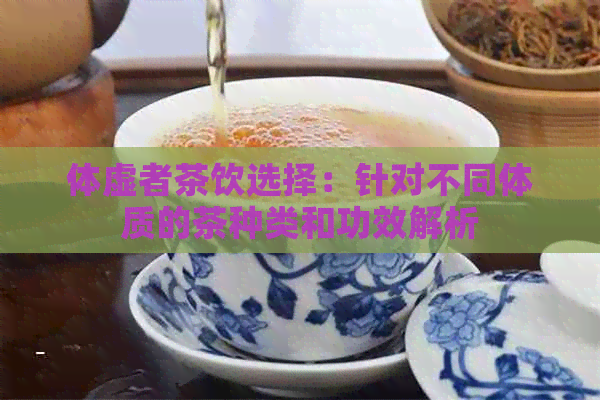 体虚者茶饮选择：针对不同体质的茶种类和功效解析