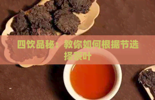 四饮品秘：教你如何根据节选择茶叶