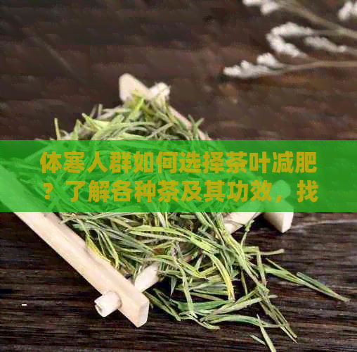 体寒人群如何选择茶叶减肥？了解各种茶及其功效，找到最适合你的减肥茶