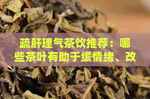 疏肝理气茶饮推荐：哪些茶叶有助于缓情绪、改善肝脏功能？