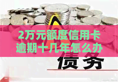 2万元额度信用卡逾期十几年怎么办