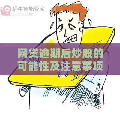 网贷逾期后炒股的可能性及注意事项：一篇详尽的资讯分析