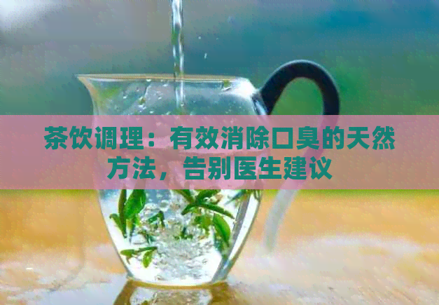 茶饮调理：有效消除口臭的天然方法，告别医生建议