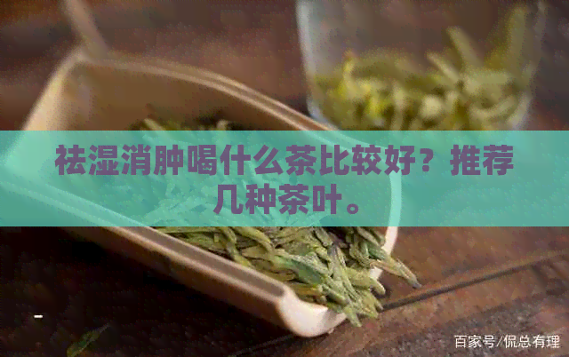 祛湿消肿喝什么茶比较好？推荐几种茶叶。