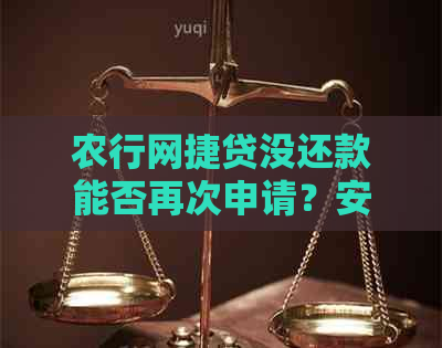 农行网捷贷没还款能否再次申请？安全吗？如有困难怎么办？