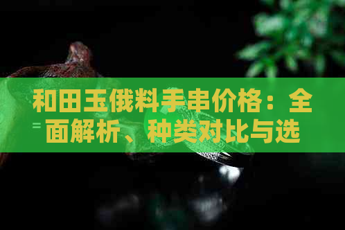 和田玉俄料手串价格：全面解析、种类对比与选购指南