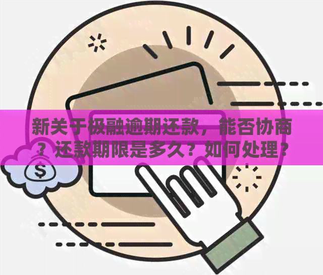 新关于极融逾期还款，能否协商？还款期限是多久？如何处理？