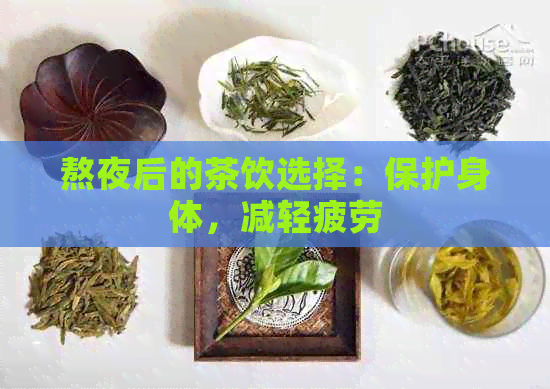 熬夜后的茶饮选择：保护身体，减轻疲劳